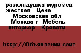 раскладушка муромец жесткая › Цена ­ 1 550 - Московская обл., Москва г. Мебель, интерьер » Кровати   